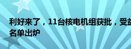 利好来了，11台核电机组获批，受益概念股名单出炉