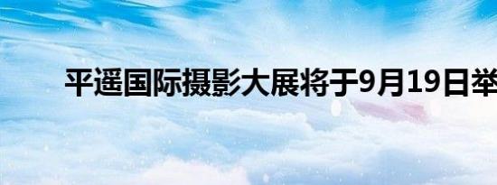 平遥国际摄影大展将于9月19日举办