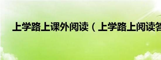 上学路上课外阅读（上学路上阅读答案）