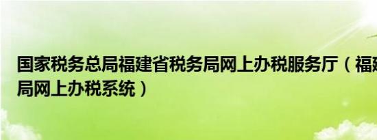 国家税务总局福建省税务局网上办税服务厅（福建地方税务局网上办税系统）