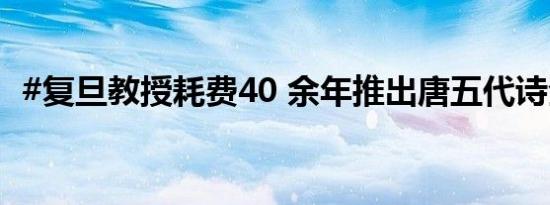 #复旦教授耗费40 余年推出唐五代诗全编#