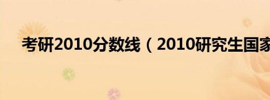 考研2010分数线（2010研究生国家线）