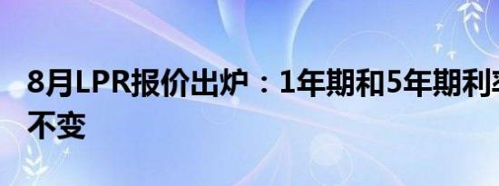 8月LPR报价出炉：1年期和5年期利率均维持不变