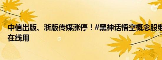 中信出版、浙版传媒涨停！#黑神话悟空概念股继续拉升#，在线用