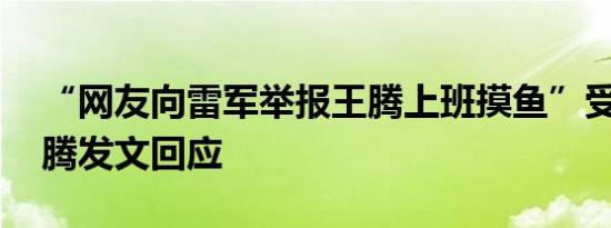 “网友向雷军举报王腾上班摸鱼”受关注 王腾发文回应