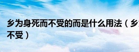 乡为身死而不受的而是什么用法（乡为身死而不受）