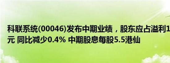 科联系统(00046)发布中期业绩，股东应占溢利1816.6万港元 同比减少0.4% 中期股息每股5.5港仙