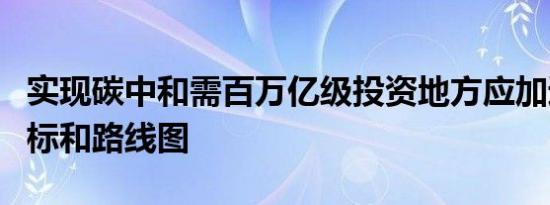 实现碳中和需百万亿级投资地方应加速细化目标和路线图