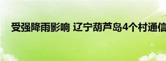 受强降雨影响 辽宁葫芦岛4个村通信中断