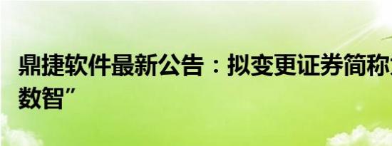 鼎捷软件最新公告：拟变更证券简称为“鼎捷数智”