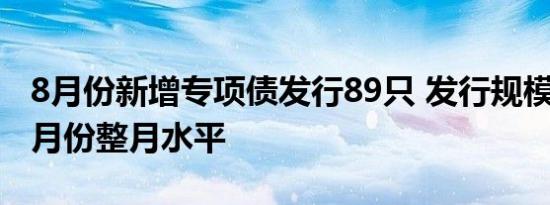 8月份新增专项债发行89只 发行规模已接近7月份整月水平