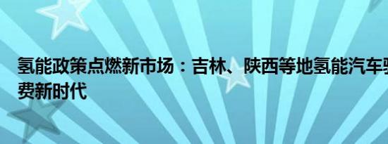 氢能政策点燃新市场：吉林、陕西等地氢能汽车驶向高速免费新时代