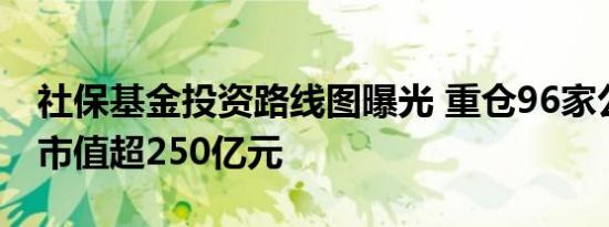 社保基金投资路线图曝光 重仓96家公司持股市值超250亿元