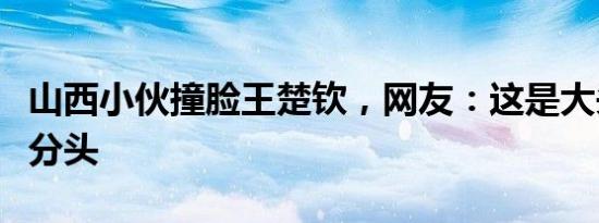 山西小伙撞脸王楚钦，网友：这是大头之山西分头