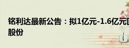 铭利达最新公告：拟1亿元-1.6亿元回购公司股份