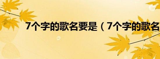 7个字的歌名要是（7个字的歌名）