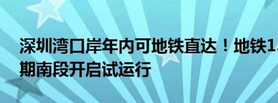 深圳湾口岸年内可地铁直达！地铁13号线一期南段开启试运行