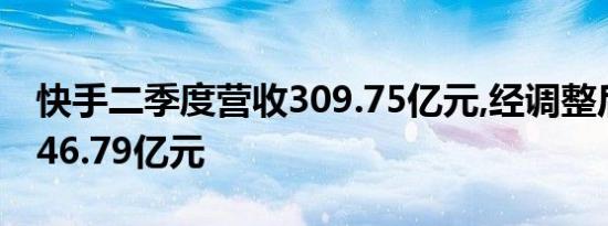 快手二季度营收309.75亿元,经调整后净利润46.79亿元