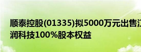 顺泰控股(01335)拟5000万元出售江苏金格润科技100%股本权益