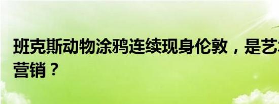 班克斯动物涂鸦连续现身伦敦，是艺术，还是营销？