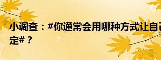 小调查：#你通常会用哪种方式让自己情绪稳定#？