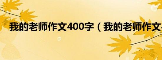 我的老师作文400字（我的老师作文400）