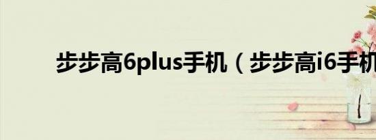 步步高6plus手机（步步高i6手机）