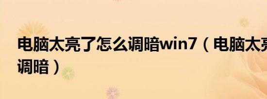 电脑太亮了怎么调暗win7（电脑太亮了怎么调暗）