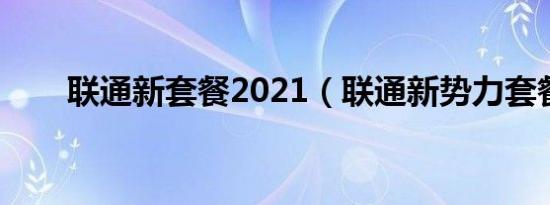 联通新套餐2021（联通新势力套餐）