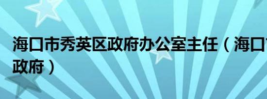 海口市秀英区政府办公室主任（海口市秀英区政府）