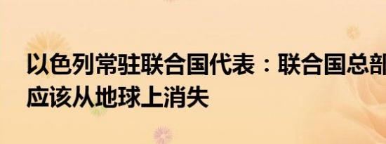 以色列常驻联合国代表：联合国总部没必要 应该从地球上消失