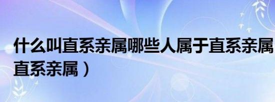 什么叫直系亲属哪些人属于直系亲属（什么叫直系亲属）