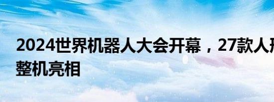 2024世界机器人大会开幕，27款人形机器人整机亮相