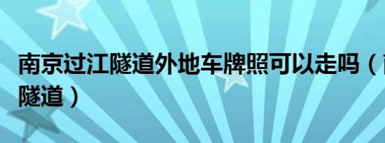 南京过江隧道外地车牌照可以走吗（南京过江隧道）