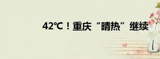 42℃！重庆“晴热”继续