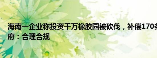 海南一企业称投资千万橡胶园被砍伐，补偿170多万？镇政府：合理合规