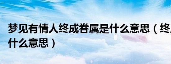 梦见有情人终成眷属是什么意思（终成眷属是什么意思）