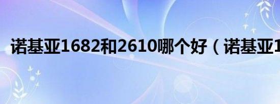 诺基亚1682和2610哪个好（诺基亚1682）