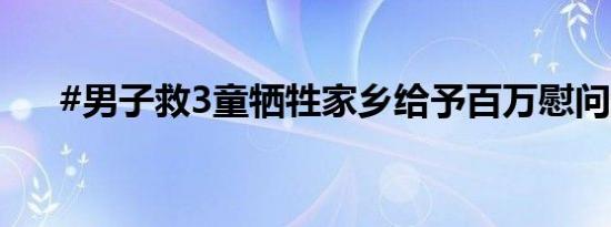 #男子救3童牺牲家乡给予百万慰问金#