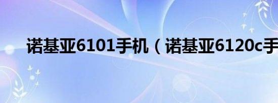 诺基亚6101手机（诺基亚6120c手机）