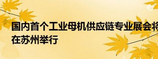 国内首个工业母机供应链专业展会将于10月在苏州举行