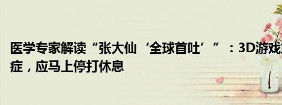 医学专家解读“张大仙‘全球首吐’”：3D游戏或引发眩晕症，应马上停打休息