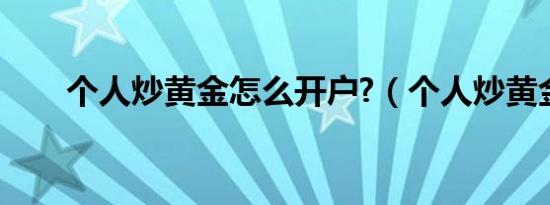 个人炒黄金怎么开户?（个人炒黄金）