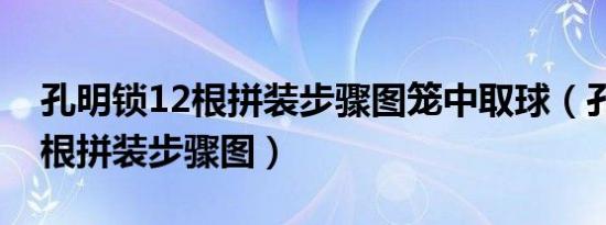 孔明锁12根拼装步骤图笼中取球（孔明锁12根拼装步骤图）