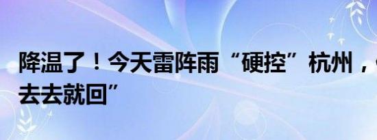 降温了！今天雷阵雨“硬控”杭州，但高温“去去就回”