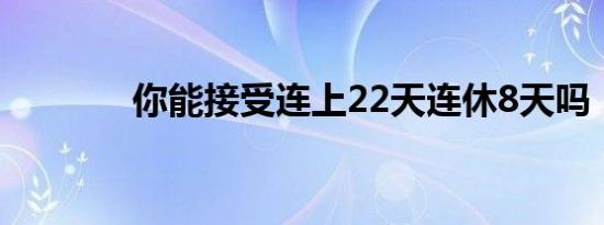 你能接受连上22天连休8天吗