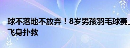 球不落地不放弃！8岁男孩羽毛球赛上演极限飞身扑救