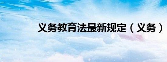 义务教育法最新规定（义务）