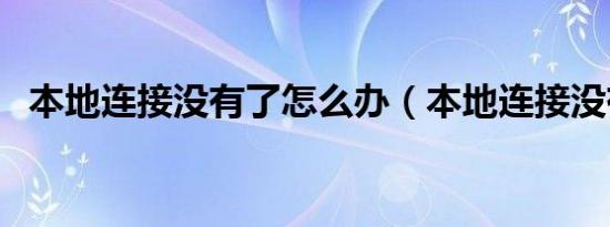 本地连接没有了怎么办（本地连接没有了）