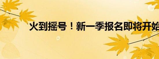 火到摇号！新一季报名即将开始